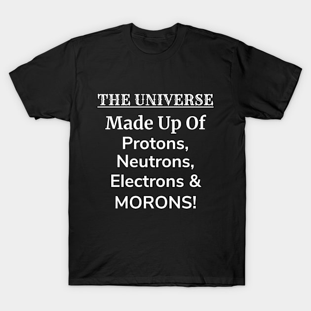 The Universe is Protons, Neutrons, Electrons & Morons T-Shirt by teeshirtmarket